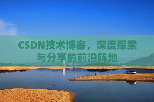 CSDN技术博客，深度探索与分享的前沿阵地